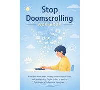 Stop Doomscrolling Workbook: Break Free from News Anxiety, Reclaim Mental Peace, and Build Healthy Digital Habits in a World Overloaded with Negative Headlines