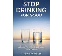 Stop drinking for good: A simple, proven guide to breaking alcohol addiction