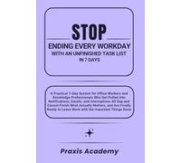 Stop Ending Every Workday with an Unfinished Task List in 7 Days: A Practical 7-Day System for Office Workers and Knowledge Professionals Who Get Pulled into Notifications, Emails, and Interruptions