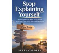 Stop Explaining Yourself: How to Be Clear, Make Your Choice and Leave It There (Life Skills That Stick)