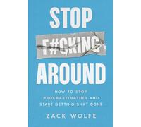 Stop F*cking Around: How to Stop Procrastinating and Start Getting Sh*t Done
