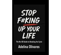 Stop F*cking Up Your Life!: The No-BS Guide to Breaking the Cycle