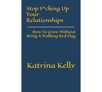 Stop F*cking Up Your Relationships: How To Grow Without Being A Walking Red Flag