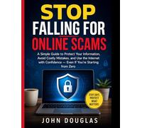 Stop Falling for Online Scams: A Simple Guide to Protect Your Information, Avoid Costly Mistakes, and Use the Internet with Confidence - Even If ... from Zero (Safe Online Made Simple Series)