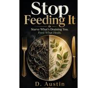 Stop Feeding It!: Starve What’s Draining You. Feed What Heals.