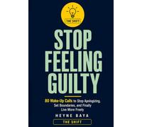 STOP FEELING GUILTY: 80 Wake-Up Calls to Stop Apologizing, Set Boundaries, and Finally Live More Freely (THE SHIFT)