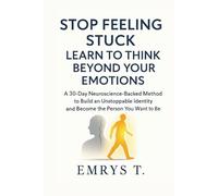 Stop Feeling Stuck! Learn to Think Beyond Your Emotions: A 30-Day Neuroscience-Backed Method to Build an Unstoppable Identity and Become the Person You Want To Be