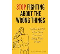 Stop Fighting About the Wrong Things: Simple Truths That Heal Love and Bring Peace Home