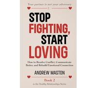 STOP FIGHTING, START LOVING: How to Resolve Conflict, Communicate Better, and Rebuild Emotional Connection (Healthy Relationships Series)