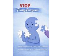 Stop Fixing Everyone: Letting People Solve Their Own Problems and Reclaiming Your Emotional Energy