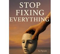 Stop Fixing Everything: Why Letting Go Might Be the Most Powerful Thing You Ever Do: A Real-World Guide to Living Better Without Burning Out