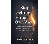 Stop Getting in Your Own Way: How to Break Self-Sabotage, Build Real Confidence, and Finally Move Forward