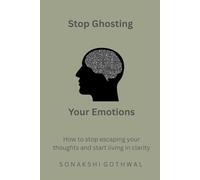STOP GHOSTING YOUR EMOTIONS: How to stop escaping your thoughts and start living in clarity