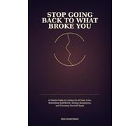 Stop Going Back to What Broke You: A Gentle Guide to Letting Go of Toxic Love, Rebuilding Self-Worth, Setting Boundaries, and Choosing Yourself Again