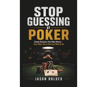 Stop Guessing at Poker: Simple Decisions That Make Money - Even When You’re Not Sure What to Do