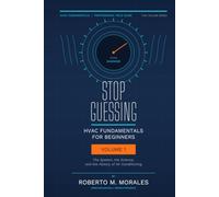 Stop Guessing: HVAC Fundamentals for Beginners: Volume I: The System, the Science, and the History of Air Conditioning (Practical HVAC Field Guides for Technicians)