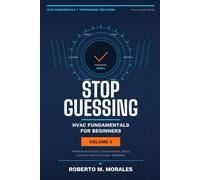 Stop Guessing: HVAC Fundamentals for Beginners: Volume V: Professional Practice, Documentation, Ethics, Customer Service, and Career Readiness (Practical HVAC Field Guides for Technicians)