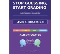 STOP GUESSING, START GRADING - LEVEL 1: GRADES 1-3: A Practical Assessment Rubric for LAMDA’s Graded Examinations in Speaking in Public (STOP ... Graded Examinations in Speaking in Public)