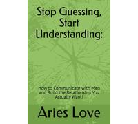 Stop Guessing, Start Understanding:: How to Communicate with Men and Build the Relationship You Actually Want!
