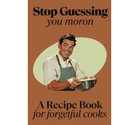 Stop Guessing You Moron - A Recipe Book For Forgetful Cooks: Recipe Book to Write in Your Own Recipes | Blank Recipe Book | Record Your Favorite Recipes