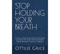 Stop Holding Your Breath: A Full Guide to Slowing the Mind, Calming the Body, and Restoring Inner Balance Through Breath