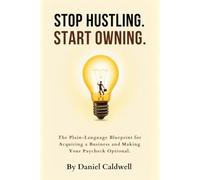 Stop Hustling. Start Owning: The 9-5 Exit Strategy to Replace Your Salary by Buying or Building Cash-Flowing Small Businesses
