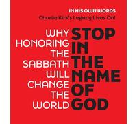 Stop in the Name of God: Why Honoring the Sabbath Will Change the World (Charlie Kirk's Legacy Lives On! 5 Star Reviews!)
