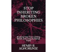 STOP INHERITING BROKEN PHILOSOPHIES: Breaking Free From Limiting Beliefs and Living by Eternal Truths