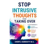 Stop Intrusive Thoughts from Taking Over: A Clear Framework to Interrupt Negative Cycles, Neutralize Emotional Triggers, and Strengthen Intentional Thinking