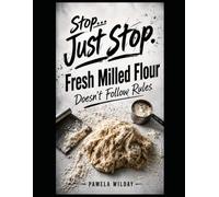 Stop… Just Stop. Fresh-Milled Flour Doesn’t Follow Rules.
