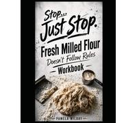 Stop… Just Stop. Fresh-Milled Flour Doesn’t Follow Rules. Workbook: The experiments that make you prove it to yourself.