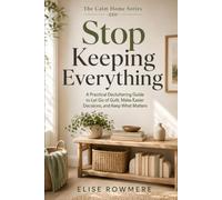 Stop Keeping Everything: A Practical Decluttering Guide to Let Go of Guilt, Make Easier Decisions, and Keep What Matters (The Calm Home Series)