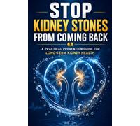 STOP KIDNEY STONES FROM COMING BACK: A Practical Prevention Guide for Long-Term Kidney Health - Includes 5 FREE Bonus Resources