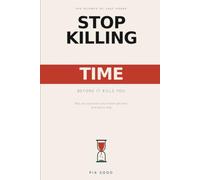 Stop Killing Time Before It Kills You: Why You Lose Hours You'll Never Get Back, and How to Stop