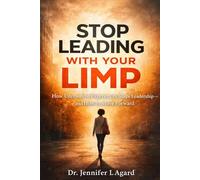 STOP LEADING WITH YOUR LIMP: How Unresolved Experiences Shape Leadership-and How to Move Forward
