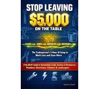 Stop Leaving $5,000 on the Table: The Tradesperson's 3-Hour AI Setup to Work Less and Earn More, A Guide to Automating Leads, Invoices & Reviews for Plumbers, Electricians, Cleaners & Landscapers
