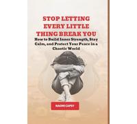Stop Letting Every Little Thing Break You: How to Build Inner Strength, Stay Calm, and Protect Your Peace In a Chaotic World