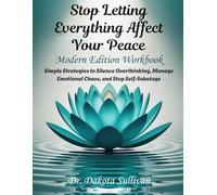 STOP LETTING EVERYTHING AFFECT YOUR PEACE - Modern Edition Workbook: Simple Strategies to Silence Overthinking, Manage Emotional Chaos, and Stop Self-Sabotage
