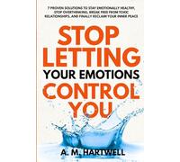 Stop Letting Your Emotions Control You: 7 Proven Solutions on How to Stay Emotionally Healthy, Stop Overthinking, Break Free from Toxic Relationships, ... Reclaim Your Inner Peace | Bonus included