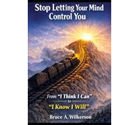 Stop Letting Your Mind Control You: From: “I Think I Can” to “I Know I Will”