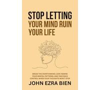 Stop Letting Your Mind Ruin Your Life: Break the Overthinking Loop, Rewire Your Mental Patterns, and Take Back Control When Your Thoughts Won’t Stop