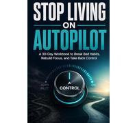 Stop Living on Autopilot: A 30-Day Workbook to Break Bad Habits, Rebuild Focus, and Take Back Control