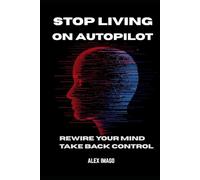 Stop Living On Autopilot: Rewire Your Mind Take Back Control