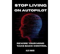 Stop Living On Autopilot: Rewire Your Mind Take Back Control