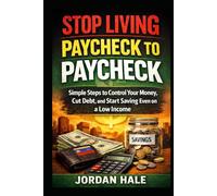 Stop Living Paycheck to Paycheck: Simple Steps to Control Your Money, Cut Debt, and Start Saving Even on a Low Income