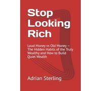 Stop Looking Rich: Loud Money vs Old Money - The Hidden Habits of the Truly Wealthy and How to Build Quiet Wealth