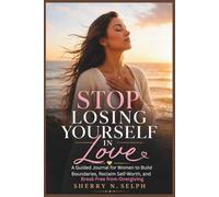 Stop Losing Yourself in Love: A Guided Journal for Women to Build Boundaries, Reclaim Self-Worth, and Break Free from Overgiving