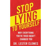 Stop Lying to Yourself: Why Everything You've Tried Hasn't Changed You