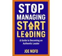 Stop Managing, Start Leading: A Guide to Becoming an Authentic Leader