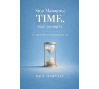 STOP MANAGING TIME. START SAVING IT: A Calm Guide to Reclaiming Your Life